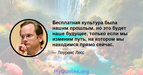 Бесплатная культура была нашим прошлым, но это будет наше будущее, только если мы изменим путь, на котором мы находимся прямо сейчас.