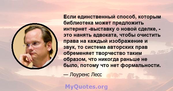 Если единственный способ, которым библиотека может предложить интернет -выставку о новой сделке, - это нанять адвоката, чтобы очистить права на каждый изображение и звук, то система авторских прав обременяет творчество