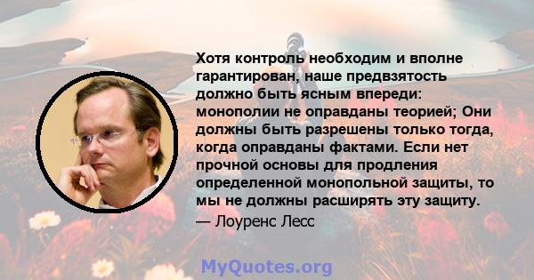 Хотя контроль необходим и вполне гарантирован, наше предвзятость должно быть ясным впереди: монополии не оправданы теорией; Они должны быть разрешены только тогда, когда оправданы фактами. Если нет прочной основы для