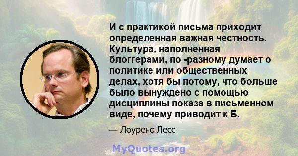 И с практикой письма приходит определенная важная честность. Культура, наполненная блоггерами, по -разному думает о политике или общественных делах, хотя бы потому, что больше было вынуждено с помощью дисциплины показа