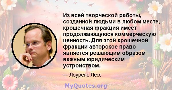 Из всей творческой работы, созданной людьми в любом месте, крошечная фракция имеет продолжающуюся коммерческую ценность. Для этой крошечной фракции авторское право является решающим образом важным юридическим