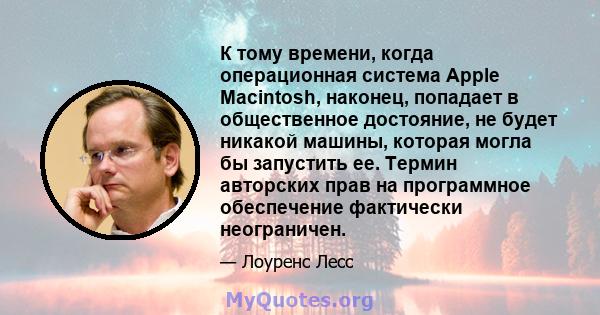 К тому времени, когда операционная система Apple Macintosh, наконец, попадает в общественное достояние, не будет никакой машины, которая могла бы запустить ее. Термин авторских прав на программное обеспечение фактически 