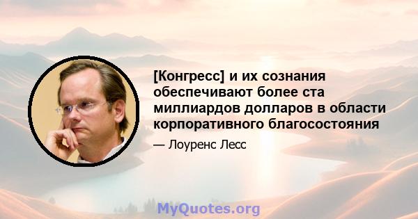 [Конгресс] и их сознания обеспечивают более ста миллиардов долларов в области корпоративного благосостояния