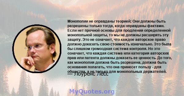 Монополии не оправданы теорией; Они должны быть разрешены только тогда, когда оправданы фактами. Если нет прочной основы для продления определенной монопольной защиты, то мы не должны расширять эту защиту. Это не