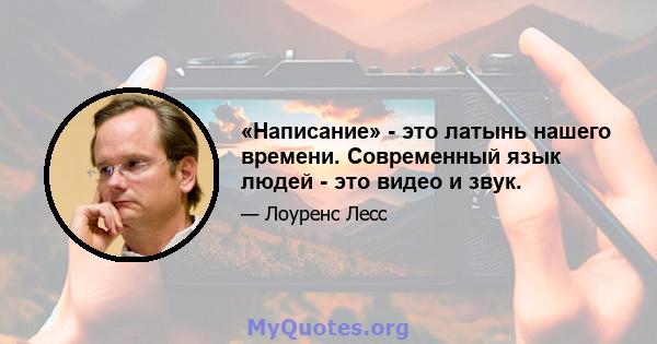 «Написание» - это латынь нашего времени. Современный язык людей - это видео и звук.