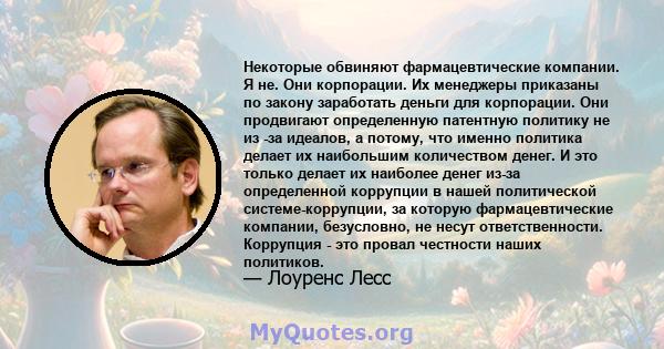 Некоторые обвиняют фармацевтические компании. Я не. Они корпорации. Их менеджеры приказаны по закону заработать деньги для корпорации. Они продвигают определенную патентную политику не из -за идеалов, а потому, что