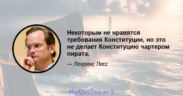 Некоторым не нравятся требования Конституции, но это не делает Конституцию чартером пирата.