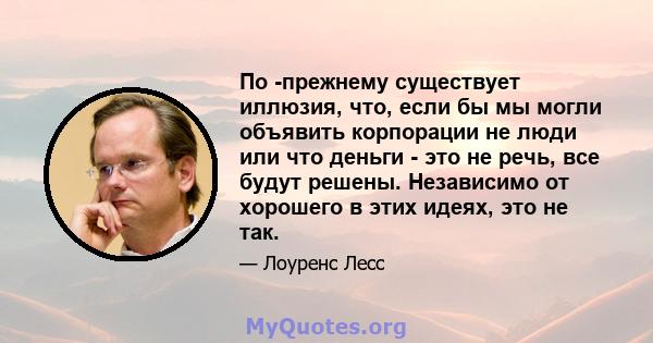 По -прежнему существует иллюзия, что, если бы мы могли объявить корпорации не люди или что деньги - это не речь, все будут решены. Независимо от хорошего в этих идеях, это не так.