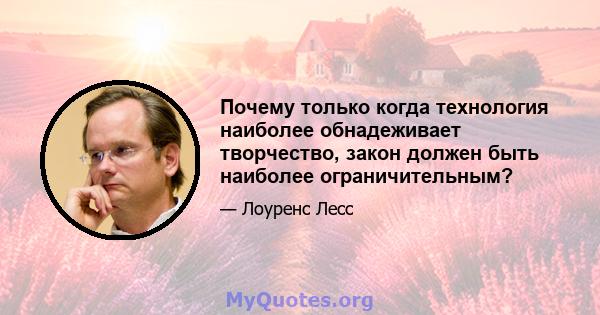 Почему только когда технология наиболее обнадеживает творчество, закон должен быть наиболее ограничительным?