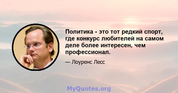 Политика - это тот редкий спорт, где конкурс любителей на самом деле более интересен, чем профессионал.