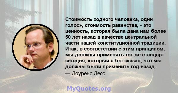 Стоимость «одного человека, один голос», стоимость равенства, - это ценность, которая была дана нам более 50 лет назад в качестве центральной части нашей конституционной традиции. Итак, в соответствии с этим принципом,