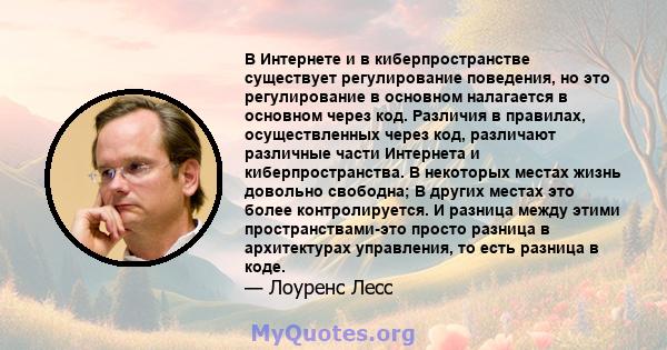 В Интернете и в киберпространстве существует регулирование поведения, но это регулирование в основном налагается в основном через код. Различия в правилах, осуществленных через код, различают различные части Интернета и 