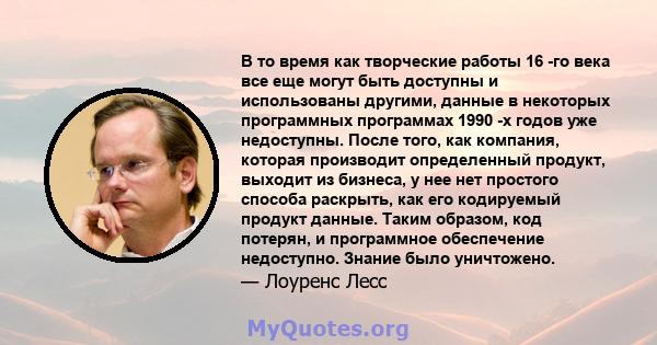 В то время как творческие работы 16 -го века все еще могут быть доступны и использованы другими, данные в некоторых программных программах 1990 -х годов уже недоступны. После того, как компания, которая производит