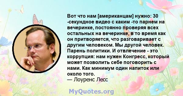 Вот что нам [американцам] нужно: 30 -секундное видео с каким -то парнем на вечеринке, постоянно проверяя всех остальных на вечеринке, в то время как он притворяется, что разговаривает с другим человеком. Мы другой