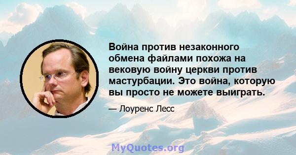 Война против незаконного обмена файлами похожа на вековую войну церкви против мастурбации. Это война, которую вы просто не можете выиграть.