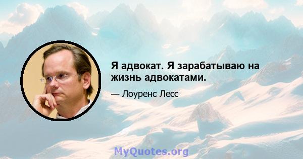 Я адвокат. Я зарабатываю на жизнь адвокатами.