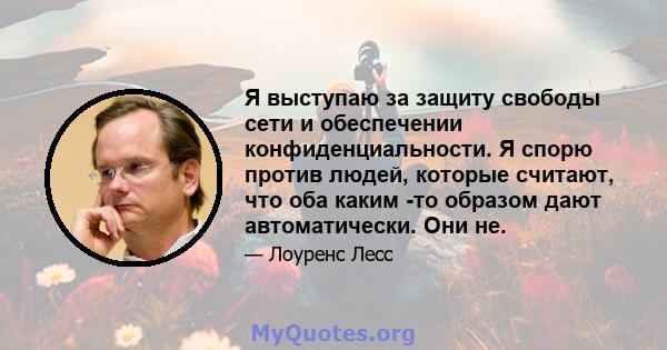 Я выступаю за защиту свободы сети и обеспечении конфиденциальности. Я спорю против людей, которые считают, что оба каким -то образом дают автоматически. Они не.