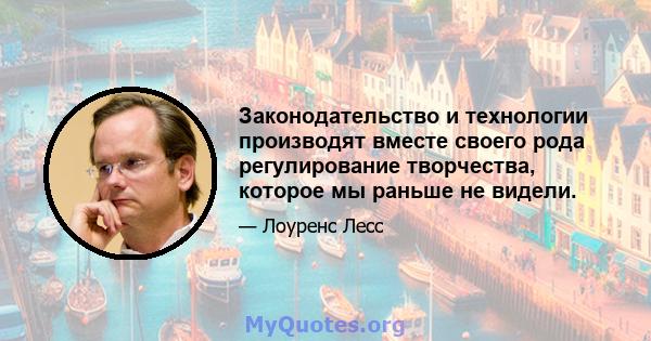 Законодательство и технологии производят вместе своего рода регулирование творчества, которое мы раньше не видели.