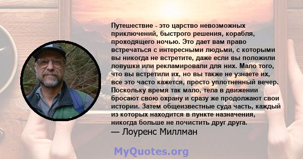 Путешествие - это царство невозможных приключений, быстрого решения, корабля, проходящего ночью. Это дает вам право встречаться с интересными людьми, с которыми вы никогда не встретите, даже если вы положили ловушки или 