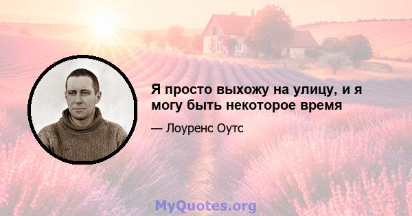 Я просто выхожу на улицу, и я могу быть некоторое время