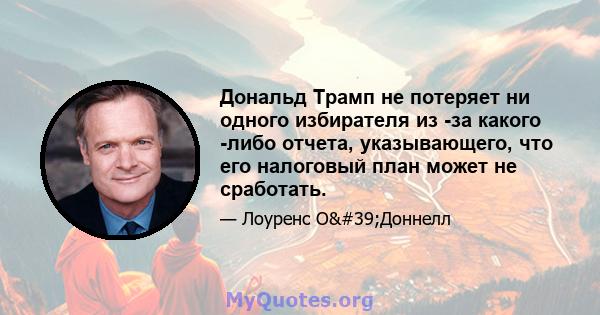 Дональд Трамп не потеряет ни одного избирателя из -за какого -либо отчета, указывающего, что его налоговый план может не сработать.