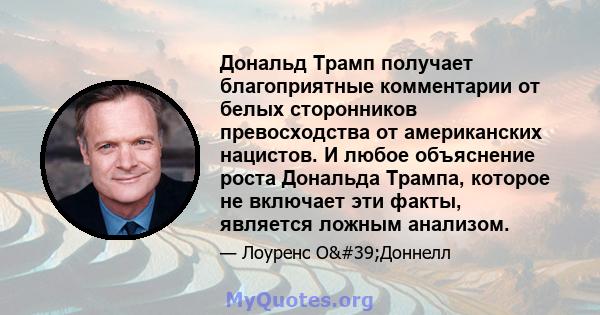 Дональд Трамп получает благоприятные комментарии от белых сторонников превосходства от американских нацистов. И любое объяснение роста Дональда Трампа, которое не включает эти факты, является ложным анализом.