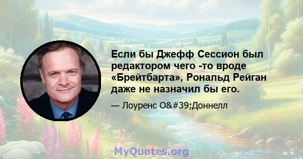 Если бы Джефф Сессион был редактором чего -то вроде «Брейтбарта», Рональд Рейган даже не назначил бы его.