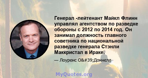 Генерал -лейтенант Майкл Флинн управлял агентством по разведке обороны с 2012 по 2014 год. Он занимал должность главного советника по национальной разведке генерала Стэнли Маккристал в Ираке.