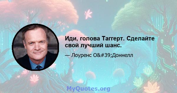 Иди, голова Таггерт. Сделайте свой лучший шанс.