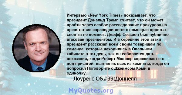 Интервью «New York Times» показывает, что президент Дональд Трамп считает, что он может пройти через особое расследование прокурора на препятствие справедливости с помощью простых слов «я не помню». Джефф Сессион был