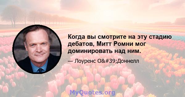 Когда вы смотрите на эту стадию дебатов, Митт Ромни мог доминировать над ним.