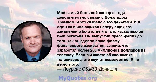 Мой самый большой сюрприз года действительно связан с Дональдом Трампом, и это связано с его деньгами. И я один из выдающихся неверующих его заявлений о богатстве и о том, насколько он был богатым. Он выпустил пресс