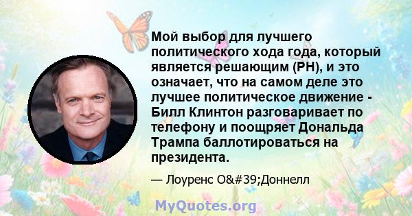 Мой выбор для лучшего политического хода года, который является решающим (PH), и это означает, что на самом деле это лучшее политическое движение - Билл Клинтон разговаривает по телефону и поощряет Дональда Трампа