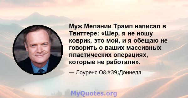 Муж Мелании Трамп написал в Твиттере: «Шер, я не ношу коврик, это мой, и я обещаю не говорить о ваших массивных пластических операциях, которые не работали».