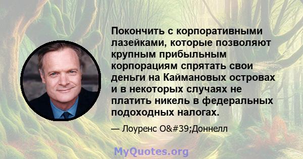 Покончить с корпоративными лазейками, которые позволяют крупным прибыльным корпорациям спрятать свои деньги на Каймановых островах и в некоторых случаях не платить никель в федеральных подоходных налогах.