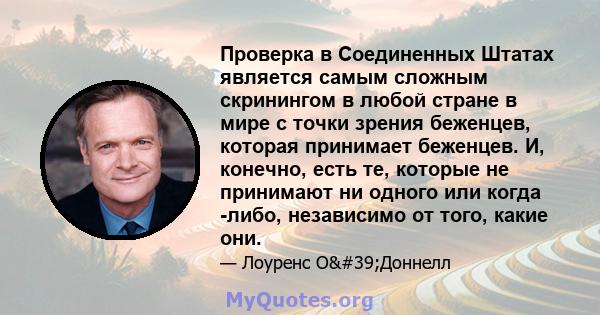 Проверка в Соединенных Штатах является самым сложным скринингом в любой стране в мире с точки зрения беженцев, которая принимает беженцев. И, конечно, есть те, которые не принимают ни одного или когда -либо, независимо