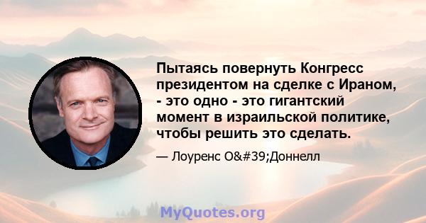 Пытаясь повернуть Конгресс президентом на сделке с Ираном, - это одно - это гигантский момент в израильской политике, чтобы решить это сделать.