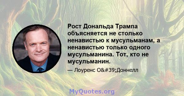 Рост Дональда Трампа объясняется не столько ненавистью к мусульманам, а ненавистью только одного мусульманина. Тот, кто не мусульманин.