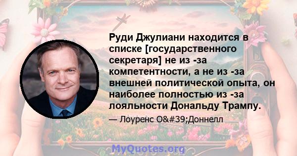 Руди Джулиани находится в списке [государственного секретаря] не из -за компетентности, а не из -за внешней политической опыта, он наиболее полностью из -за лояльности Дональду Трампу.