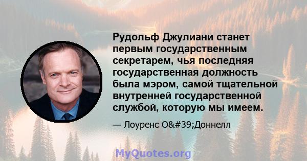 Рудольф Джулиани станет первым государственным секретарем, чья последняя государственная должность была мэром, самой тщательной внутренней государственной службой, которую мы имеем.