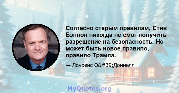 Согласно старым правилам, Стив Бэннон никогда не смог получить разрешение на безопасность. Но может быть новое правило, правило Трампа.