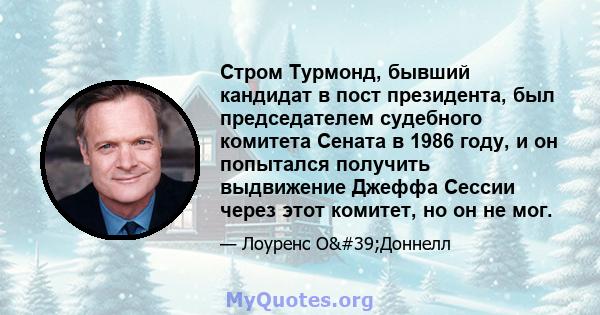 Стром Турмонд, бывший кандидат в пост президента, был председателем судебного комитета Сената в 1986 году, и он попытался получить выдвижение Джеффа Сессии через этот комитет, но он не мог.