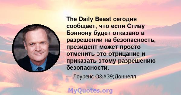 The Daily Beast сегодня сообщает, что если Стиву Бэннону будет отказано в разрешении на безопасность, президент может просто отменить это отрицание и приказать этому разрешению безопасности.