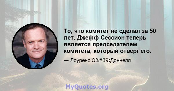 То, что комитет не сделал за 50 лет. Джефф Сессион теперь является председателем комитета, который отверг его.