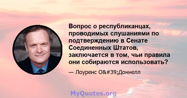 Вопрос о республиканцах, проводимых слушаниями по подтверждению в Сенате Соединенных Штатов, заключается в том, чьи правила они собираются использовать?