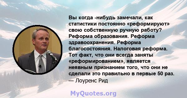 Вы когда -нибудь замечали, как статистики постоянно «реформируют» свою собственную ручную работу? Реформа образования. Реформа здравоохранения. Реформа благосостояния. Налоговая реформа. Тот факт, что они всегда заняты