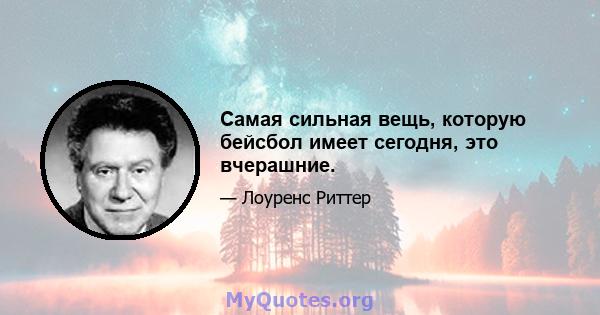 Самая сильная вещь, которую бейсбол имеет сегодня, это вчерашние.