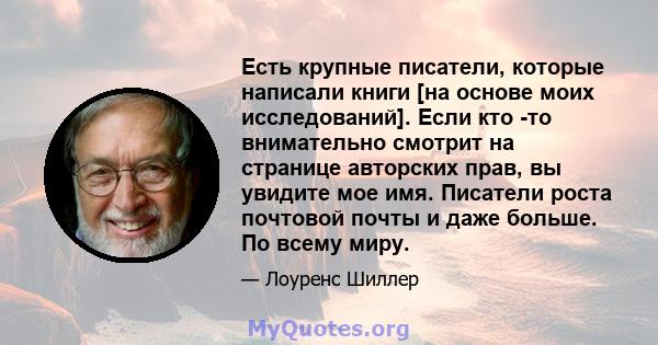 Есть крупные писатели, которые написали книги [на основе моих исследований]. Если кто -то внимательно смотрит на странице авторских прав, вы увидите мое имя. Писатели роста почтовой почты и даже больше. По всему миру.