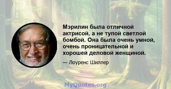 Мэрилин была отличной актрисой, а не тупой светлой бомбой. Она была очень умной, очень проницательной и хорошей деловой женщиной.