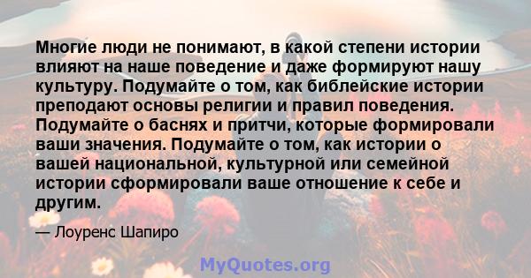 Многие люди не понимают, в какой степени истории влияют на наше поведение и даже формируют нашу культуру. Подумайте о том, как библейские истории преподают основы религии и правил поведения. Подумайте о баснях и притчи, 